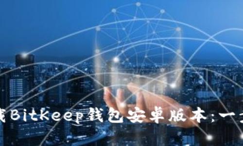 如何下载BitKeep钱包安卓版本：一步步指南
