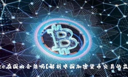 Binance在国内合法吗？解析中国加密货币交易的监管现状