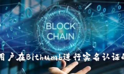 中国用户在Bithumb进行实名认证的指南