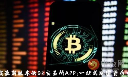 
如何下载最新版本的OK交易所APP：一站式加密货币交易指南