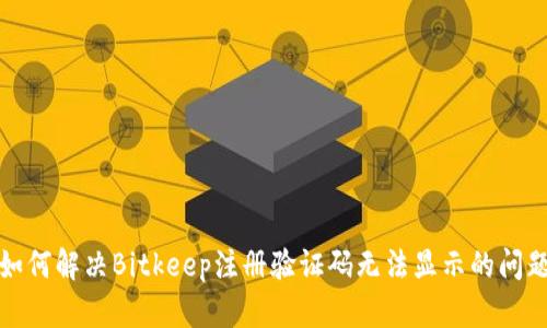如何解决Bitkeep注册验证码无法显示的问题