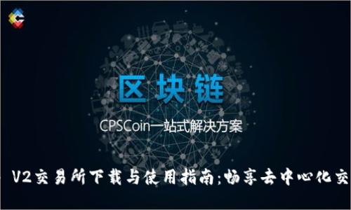 Uniswap V2交易所下载与使用指南：畅享去中心化交易的未来
