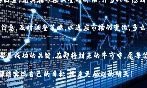 b引


币圈牛市布局：如何在市场复苏中把握投资机会
```

关键词


币圈, 牛市, 投资策略/guanjianci
```

引言
随着区块链技术的不断进步和更加广泛的应用，币圈市场经历了起伏不定的多年，而牛市的到来不禁让人感慨万千。这一时刻，对于热爱数字货币的投资者而言，无疑是把握财富机遇的黄金时期！然而，在这个瞬息万变的市场中，如何进行有效的布局？在此，我们将帮助您走出迷雾，从中获取关键的投资策略，充分利用牛市带来的机遇。

币圈牛市的特点
首先，我们需要了解币圈牛市的特征。牛市通常表现为市场参与者对后市普遍看好，价格上涨趋势明显，并且伴随大量资金涌入。这时候，投资者的情绪高涨，更多的人开始关注和参与到数字货币中。多么令人振奋！这一切看似无比美好，实际上，却也伴随风险。在此阶段，价格波动可能会极其剧烈，如何保持冷静并制定合理的策略显得尤为重要。

了解市场动态
在布局牛市前，首先要对市场动态有一个全面的了解。牛市的初期，通常是由某些主流的币种先行涨幅较大，比如比特币和以太坊。在这段时间，跟随主流币种进行投资是相对安全的选择。此外，观察技术分析指标、市场情绪、资金流向等信息，将有助于做出更为明智的决策。

投资组合的多样性
为了降低风险，建议投资者进行多元化的投资组合。将资金分配到多个数字货币中，可以有效降低由于单一币种价格波动带来的损失。这并不是说要大量购买所有的币种，而是要合理选择那些有发展潜力的项目。多么令人振奋的想法！例如，可以考虑将资金一部分投入到主流币（如比特币），而另一部分可以配置一些预计会成为“黑马”的新兴币种。这样做，不仅可以稳住收益，也能在潜在资产增值中获得更好的回报。

挖掘潜力项目
除了投资主流币，投资者也应关注那些在技术、团队、市场前景等方面具有潜力的项目。如何判断一个项目是否值得投资呢？我们可以从项目的白皮书、团队背景、社区活跃度、技术可行性等多个角度进行分析。许多牛市时期的收益往往来自于这些冷门却有潜力的项目！每当发现一个值得投入的项目，心中难免激动：“这会是一个全新的开始吗？”

建立止盈和止损策略
牛市中，众多投资者可能因为过度兴奋而忽视风险，然而，制订好止盈和止损策略是投资者稳健获利的关键。在牛市中，价格一旦大幅上涨，及时设定止盈点是减少风险的有效方法。同样，止损点也至关重要，在市场出现反转迹象时，果断止损，能够避免更大的损失。记住：投资是一马当先的艺术，而不是无所顾忌的赌博！

心理素质与市场情绪
牛市中的投资并不仅仅是技术层面的分析，心理素质同样重要。在牛市中，投资者很容易受到市场情绪的影响，盲从他人的投资决策。保持理性，不被贪婪和恐惧所左右，是成功投资的重要因素。尤其在市场调整的时候，许多人会感到不安，而这时沉着冷静的思考和正确的信息获取显得尤为珍贵。在这样的情况下，一句“相信自己的判断！”对我们来说，也成了一种精神鼓励！

关注政策与行业动态
币圈与其他金融市场不同，其发展往往受到政策和行业动态的影响。国家法规的变动、监管政策的出台、新技术的突破等都能在一定程度上影响市场的走向。因此，投资者应定期关注相关信息，及时调整策略，以适应市场的变化。多么令人振奋的事情，掌握信息就是掌握了机会！

总结与展望
牛市是一个财富积累的绝佳时机，但在获得丰厚回报的同时，也需要理性判断和谨慎操作。利用市场信息，合理配置资产，切勿盲目跟风，保持良好的心理素质，制订清晰的投资策略，这些都是成功的关键。在即将到来的牛市中，愿每位投资者都能够把握住这份激动人心的机会，创造属于自己的财富传奇！

未来充满不确定性，但只要我们始终保持学习的热情，不断吸取经验教训，就一定能够在波动的市场中找到属于自己的方向。每一次牛市都是新的开始，愿所有在数字货币领域拼搏的人都能实现自己的目标，迎来更灿烂的明天！