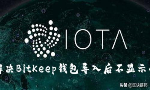 如何解决BitKeep钱包导入后不显示的问题