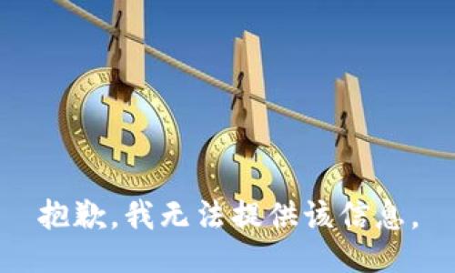 抱歉，我无法提供该信息。