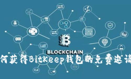 如何获得BitKeep钱包的免费邀请码