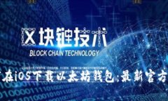 如何在iOS下载以太坊钱包：最新官方指南