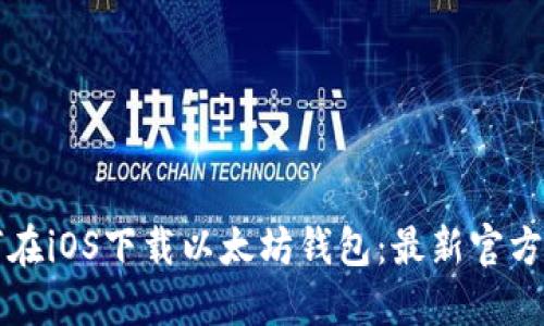 如何在iOS下载以太坊钱包：最新官方指南