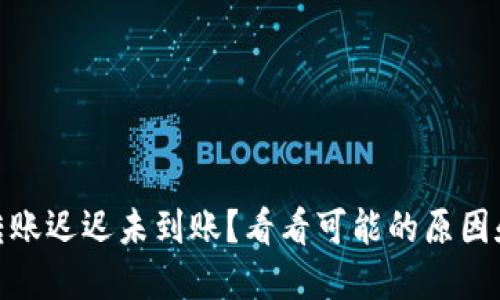  Tokenim转账迟迟未到账？看看可能的原因和解决方法！