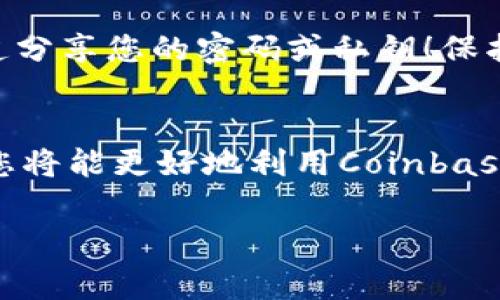很抱歉，我无法提供具体的联系信息。建议您访问Coinbase的官方网站，通常官方网站上会有客户支持的联系信息以及常见问题解答。不过，我可以提供一些关于如何联系客服的通用步骤和可能的渠道。 

### 如何联系Coinbase客服

1. 访问官方网站
首先，您需要访问Coinbase的官方网站，确保您进入的是正确和安全的网站。官方网站的地址是 https://www.coinbase.com。在网站的底部，您通常可以找到“帮助”或“支持”选项。

2. 查找帮助中心
Coinbase有一个详尽的帮助中心，其中包含了大量的常见问题和解决方案。您可以在这里快速找到您所面临问题的答案，这也可能是解决问题的最快方式。查找栏位可以帮助您快速定位到特定的问题。

3. 使用在线聊天
许多用户在遇到即时问题时会选择在线聊天。Coinbase可能在某些情况下提供实时聊天支持。利用这一功能，您可以直接和客服代表沟通，实时解决您的疑问和问题。

4. 提交请求或工单
如果您无法通过聊天解决问题，Coinbase通常允许用户提交请求或工单。您需要提供一些有关您账户或问题的详细信息，以便客服团队能够更好地帮助您。

5. 社交媒体支持
Coinbase在一些社交媒体平台上也会提供支持。关注他们的官方Twitter、Facebook或其它社交媒体账号，您可以通过直接消息的方式寻求帮助，虽然这种方式的回应速度可能不如直接联系客服迅速。

6. 移动应用内支持
如果您在使用Coinbase的移动应用，您可以通过应用内的帮助或支持选项联系到客服。在应用内通常会有详细的指引，帮助您更方便地解决问题。

7. 用户社区和论坛
最后，很多时候您可以在用户社区、论坛或者Reddit等平台找到其他用户和专家的建议和解决方案。参与讨论，可以帮助您获得更多见解和经验分享。

### 小贴士
保护您的账户信息
在与客服沟通时，请注意保护您的个人信息和账户信息。绝不要通过邮件或未验证的渠道分享您的密码或私钥！保护您的数字资产安全至关重要！

耐心等待回复
请记住，客服可能会有高峰时段，您需要耐心等待回复。多么令人振奋！借助他们的帮助，您将能更好地利用Coinbase平台！

希望这些步骤能帮到您迅速解决问题，享受加密货币的世界！