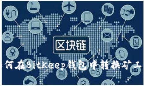 如何在BitKeep钱包中转换矿工费