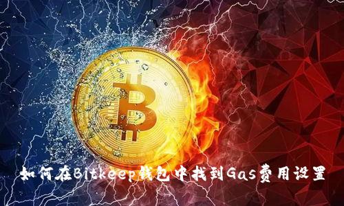 如何在Bitkeep钱包中找到Gas费用设置