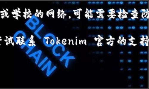 很抱歉，您无法打开 Tokenim 官网。以下是一些可能的解决方案和建议，您可以尝试：

1. **检查网站地址**：确保您输入的 URL 是正确的。有时，错误的拼写或格式会导致无法访问网站。

2. **网络连接**：确认您的互联网连接是否正常，尝试访问其他网站以确认网络是否稳定。

3. **使用VPN**：如果您所在的地区限制访问某些网站，可以考虑使用 VPN 服务来绕过这些限制。

4. **浏览器缓存**：清除浏览器缓存和 cookies，有时旧的缓存文件可能会导致加载错误。

5. **换个浏览器**：尝试更换不同的浏览器访问该网站，某些浏览器可能会有特定的兼容性问题。

6. **检查防火墙设置**：如果您使用的是公司或学校的网络，可能需要检查防火墙设置，以确保没有阻止该网站。

7. **联系支持**：如果以上方法都无效，可以尝试联系 Tokenim 官方的支持团队，询问是否存在服务器问题或者网站维护。

如果您有其他相关的问题，欢迎继续提问！