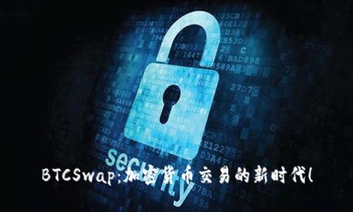 BTCSwap：加密货币交易的新时代！