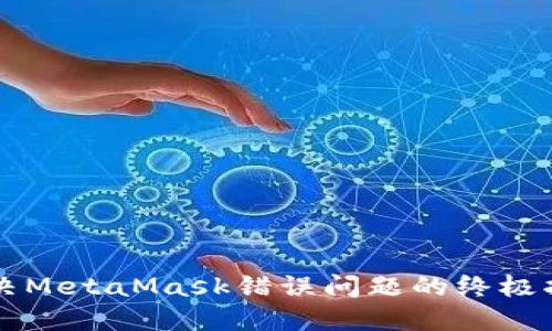 解决MetaMask错误问题的终极指南