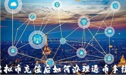 
虚拟币充值后如何办理退币手续？