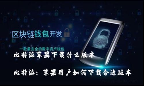 比特派苹果下载什么版本

比特派: 苹果用户如何下载合适版本