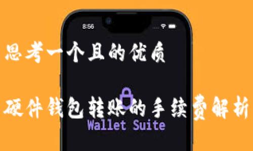 思考一个且的优质

硬件钱包转账的手续费解析