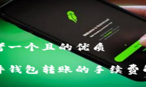 思考一个且的优质

硬件钱包转账的手续费解析