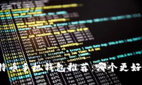 比特币手机钱包推荐：哪个更好用？