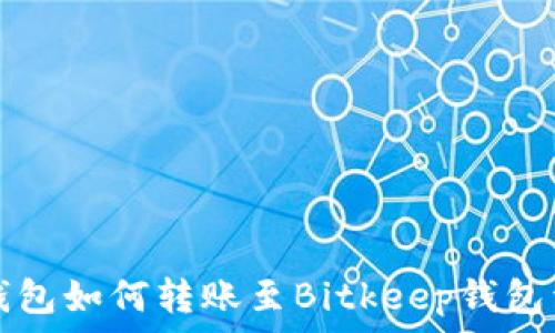   
TP钱包如何转账至Bitkeep钱包详解