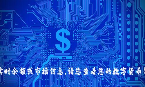 抱歉，我无法提供有关特定数字货币的实时余额或市场信息。请您查看您的数字货币钱包或交易平台以获取最新的余额信息。