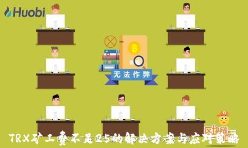
TRX矿工费不足25的解决方案与应对策略