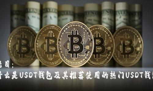 题目：
什么是USDT钱包及其推荐使用的热门USDT钱包