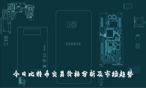 今日比特币交易价格分析及市场趋势