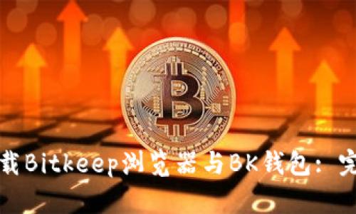 如何下载Bitkeep浏览器与BK钱包: 完整指南