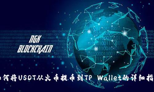 如何将USDT从火币提币到TP Wallet的详细指南