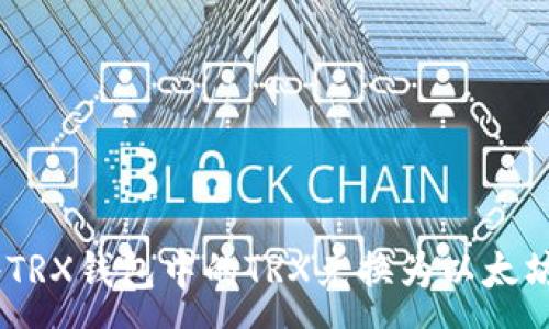 :
如何将TRX钱包中的TRX兑换为以太坊（ETH）