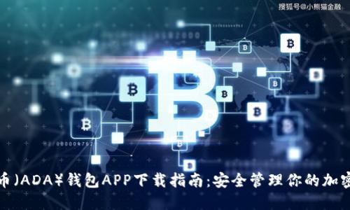建议：  
艾达币（ADA）钱包APP下载指南：安全管理你的加密资产