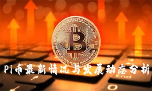 Pi币最新情况与发展动态分析