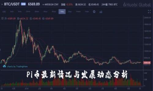Pi币最新情况与发展动态分析