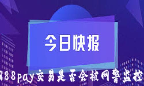 
988pay交易是否会被网警监控？