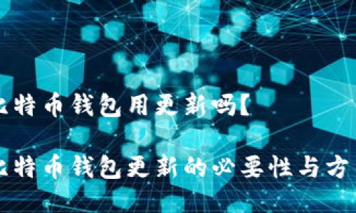 比特币钱包用更新吗？

比特币钱包更新的必要性与方法