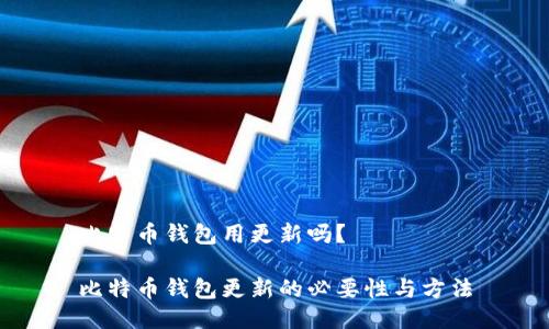 比特币钱包用更新吗？

比特币钱包更新的必要性与方法