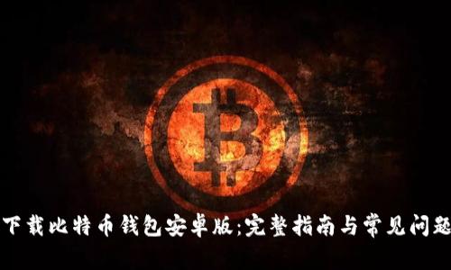 如何下载比特币钱包安卓版：完整指南与常见问题解答