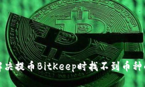 如何解决提币BitKeep时找不到币种的问题