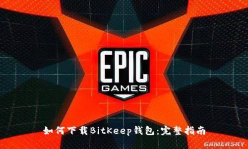 如何下载BitKeep钱包：完整指南